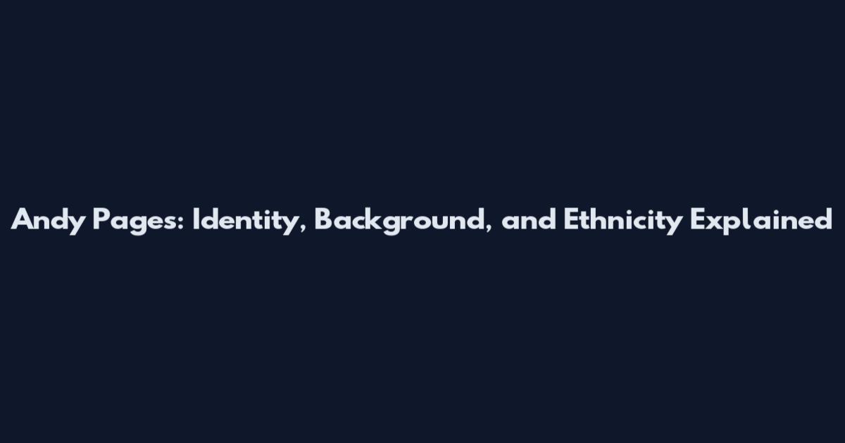 Andy Pages: Identity, Background, and Ethnicity Explained