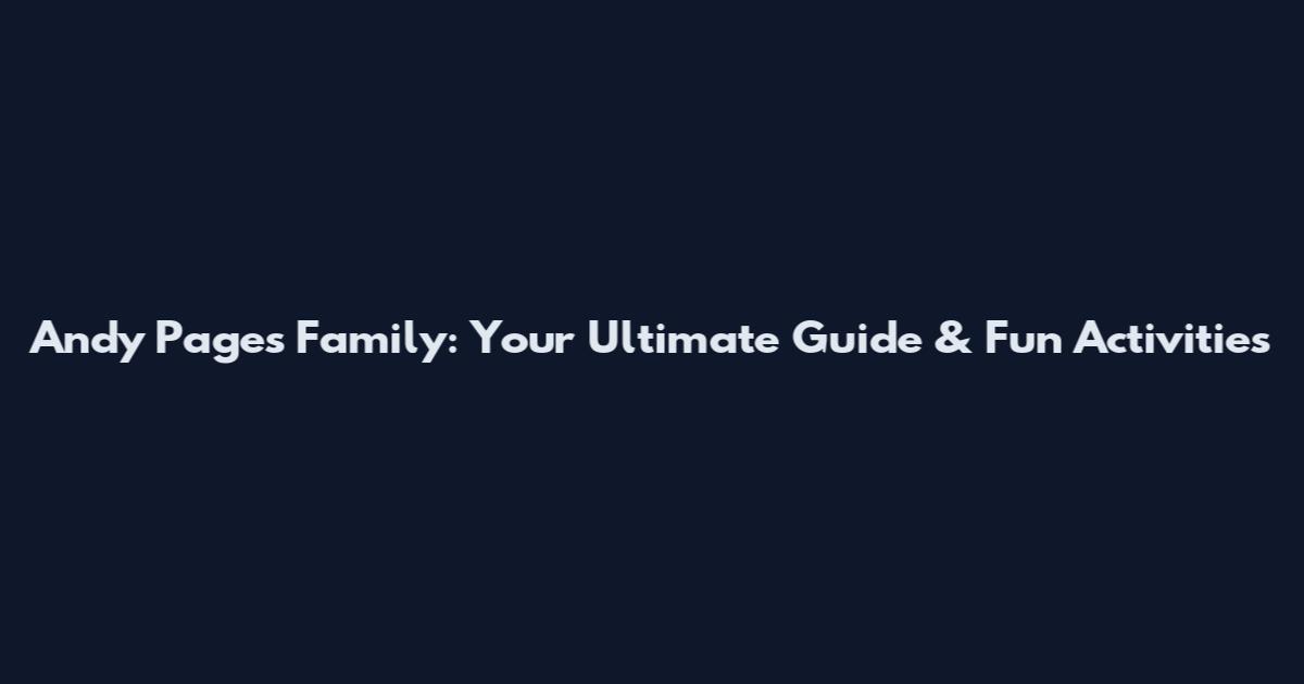 Andy Pages Family: Your Ultimate Guide & Fun Activities