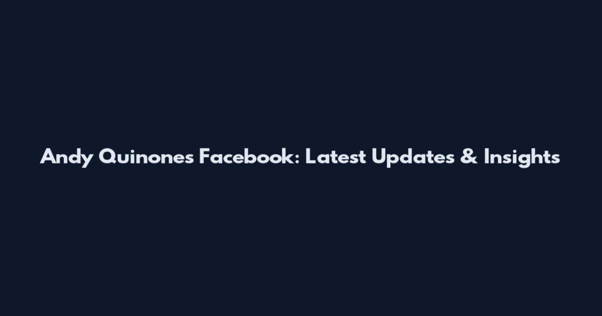 Andy Quinones Facebook: Latest Updates & Insights