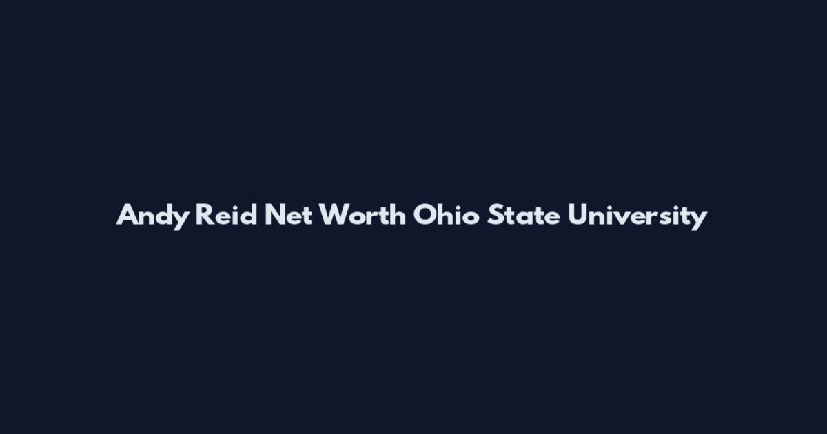 Andy Reid Net Worth Ohio State University