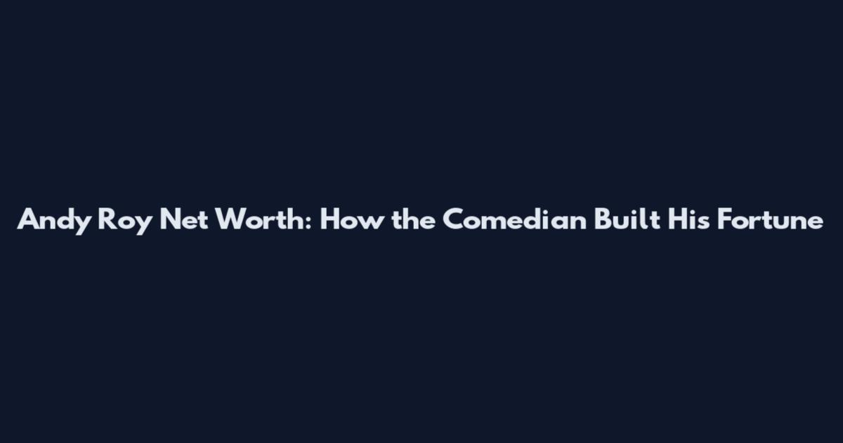 Andy Roy Net Worth: How the Comedian Built His Fortune
