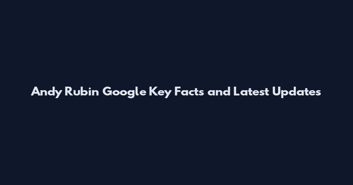 Andy Rubin Google Key Facts and Latest Updates