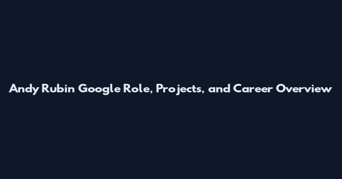Andy Rubin Google Role, Projects, and Career Overview