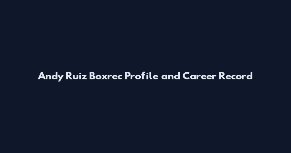 Andy Ruiz Boxrec Profile and Career Record
