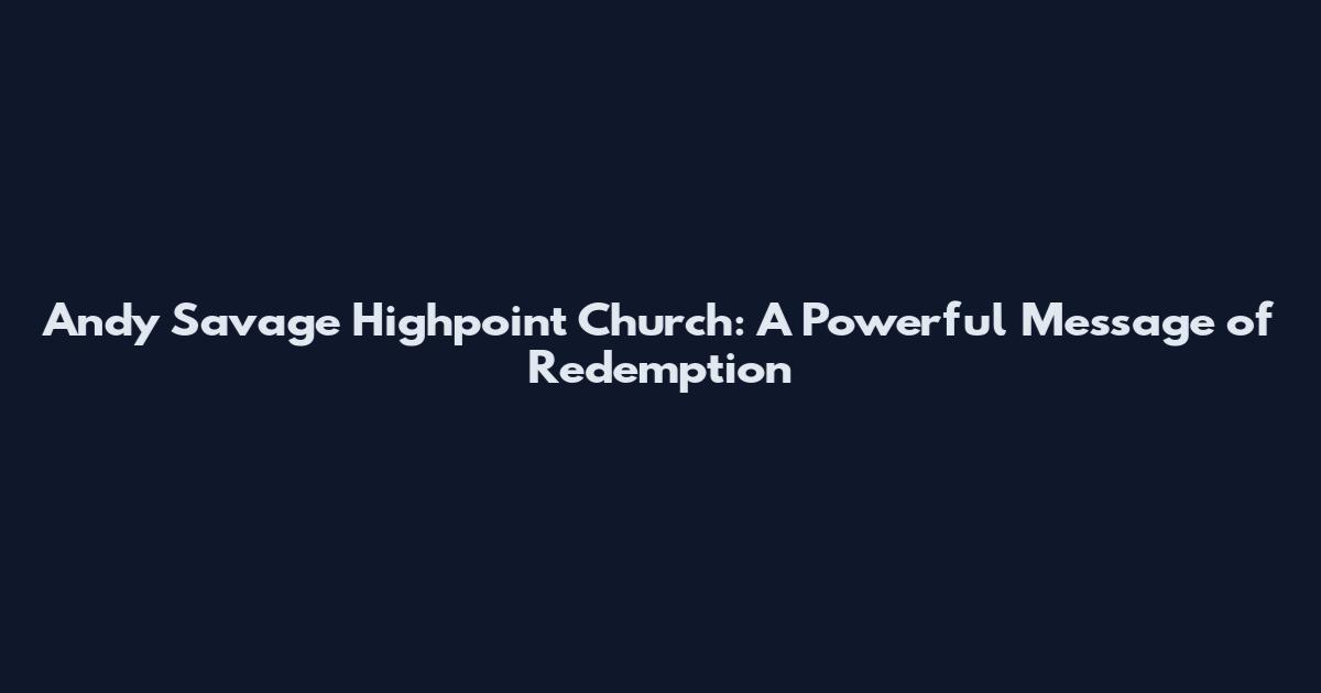 Andy Savage Highpoint Church: A Powerful Message of Redemption