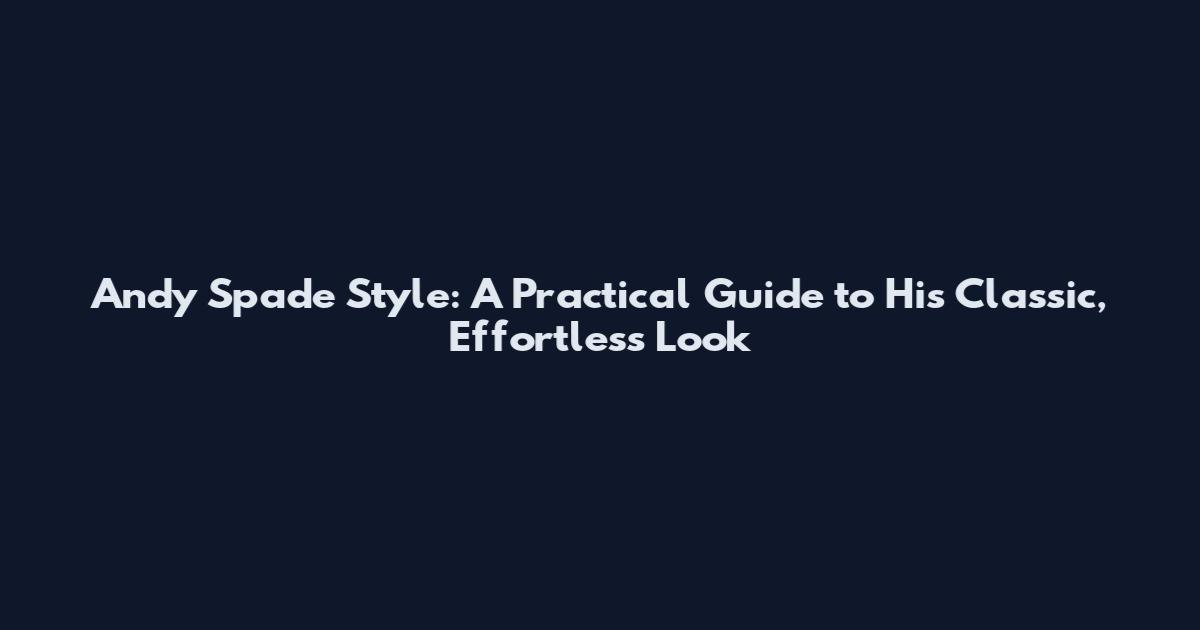 Andy Spade Style: A Practical Guide to His Classic, Effortless Look