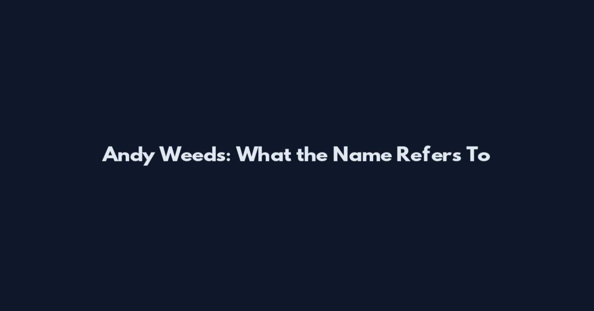 Andy Weeds: What the Name Refers To