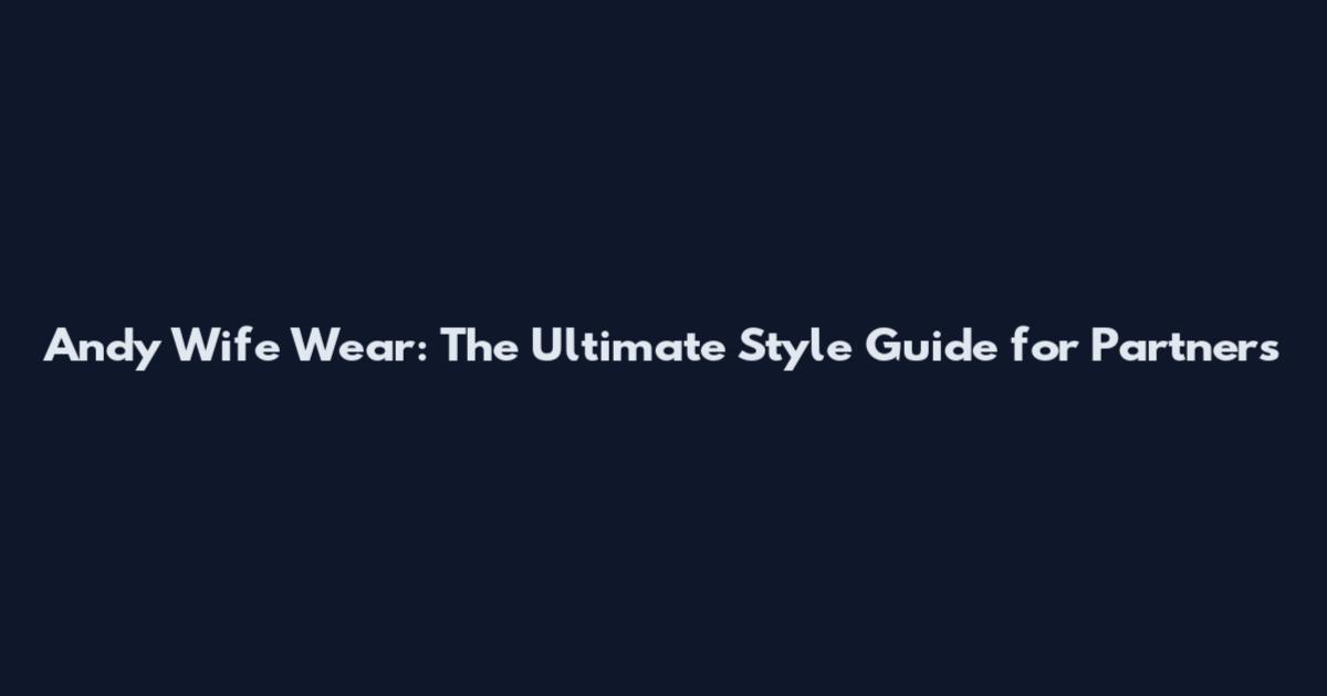 Andy Wife Wear: The Ultimate Style Guide for Partners