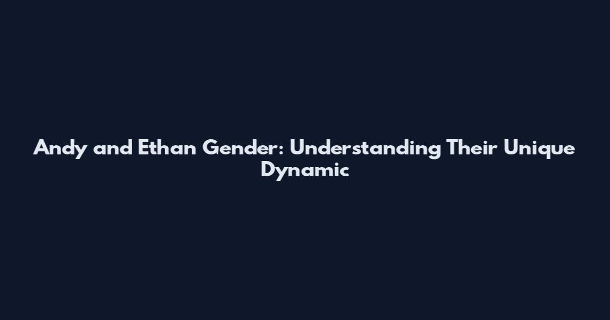 Andy and Ethan Gender: Understanding Their Unique Dynamic