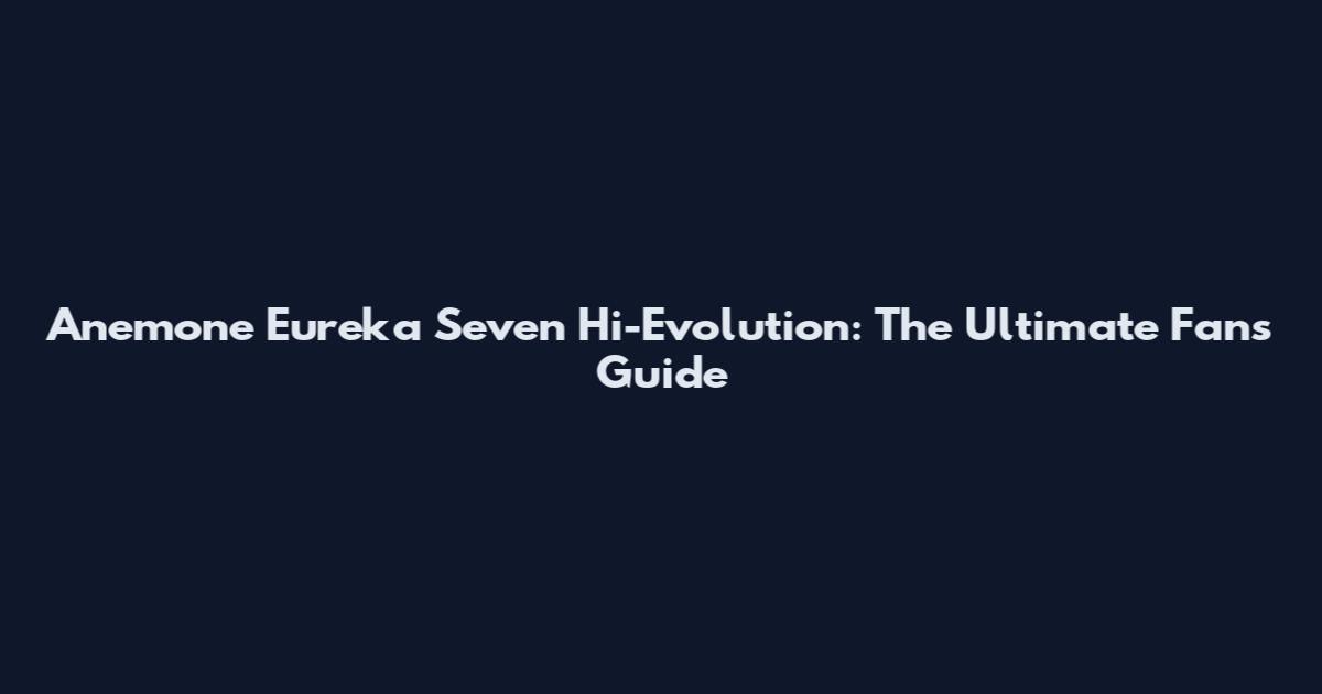 Anemone Eureka Seven Hi-Evolution: The Ultimate Fan's Guide