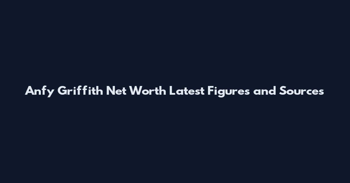 Anfy Griffith Net Worth Latest Figures and Sources