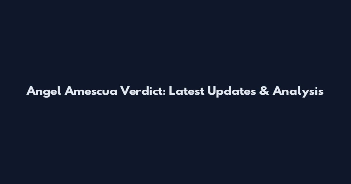 Angel Amescua Verdict: Latest Updates & Analysis