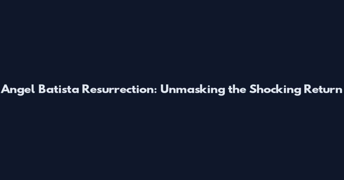 Angel Batista Resurrection: Unmasking the Shocking Return