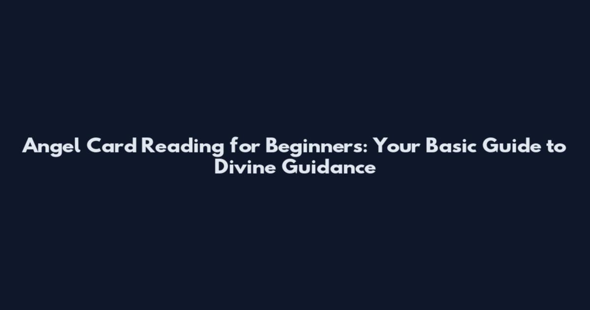 Angel Card Reading for Beginners: Your Basic Guide to Divine Guidance