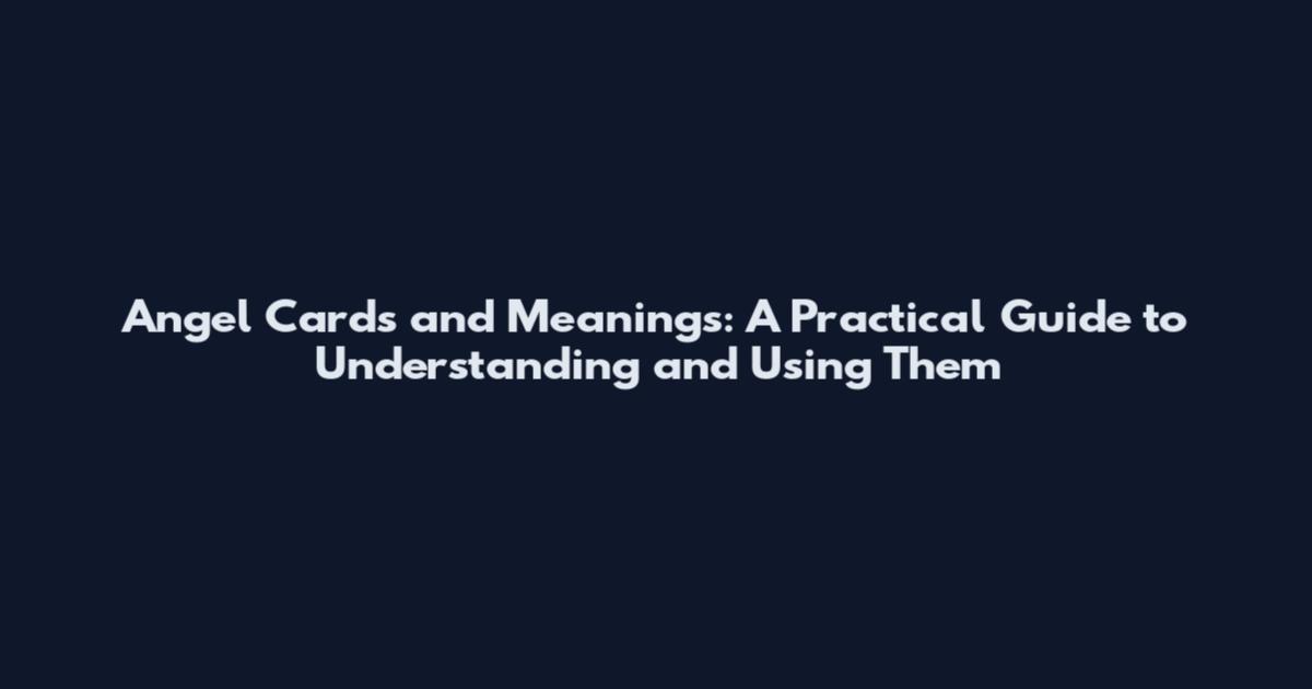 Angel Cards and Meanings: A Practical Guide to Understanding and Using Them