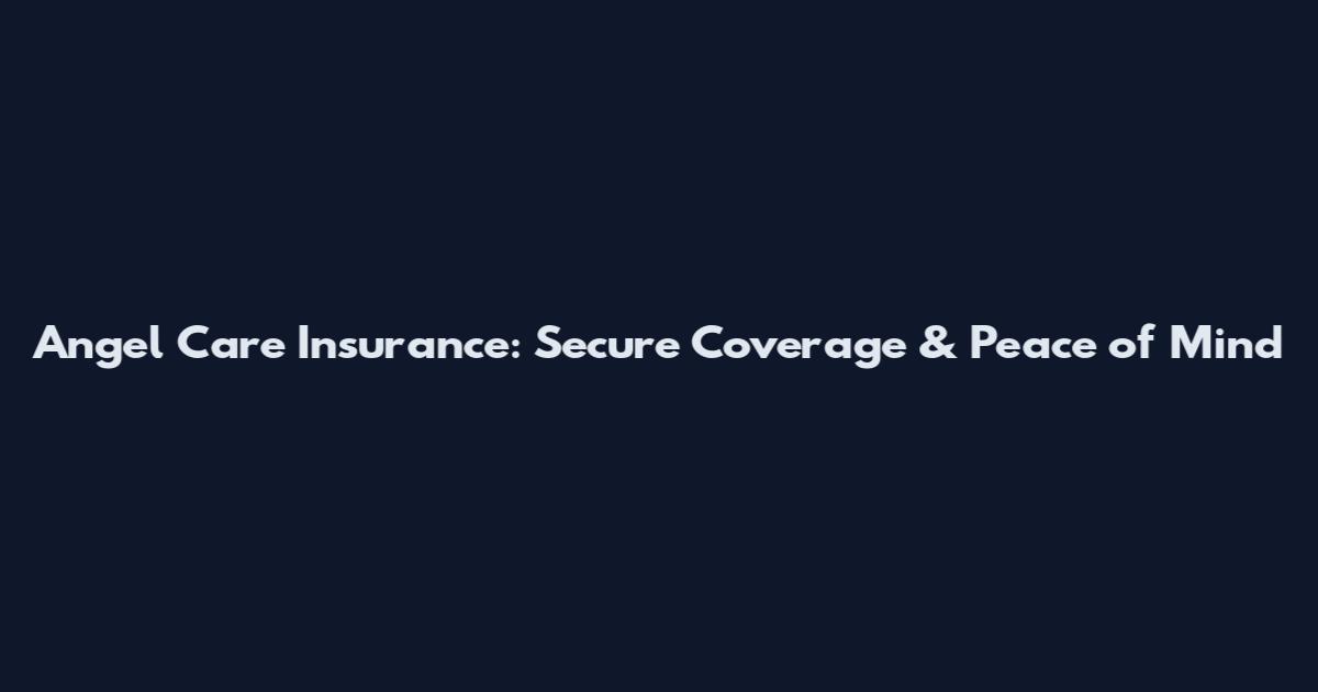 Angel Care Insurance: Secure Coverage & Peace of Mind