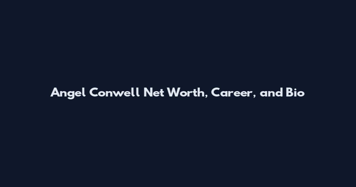 Angel Conwell Net Worth, Career, and Bio