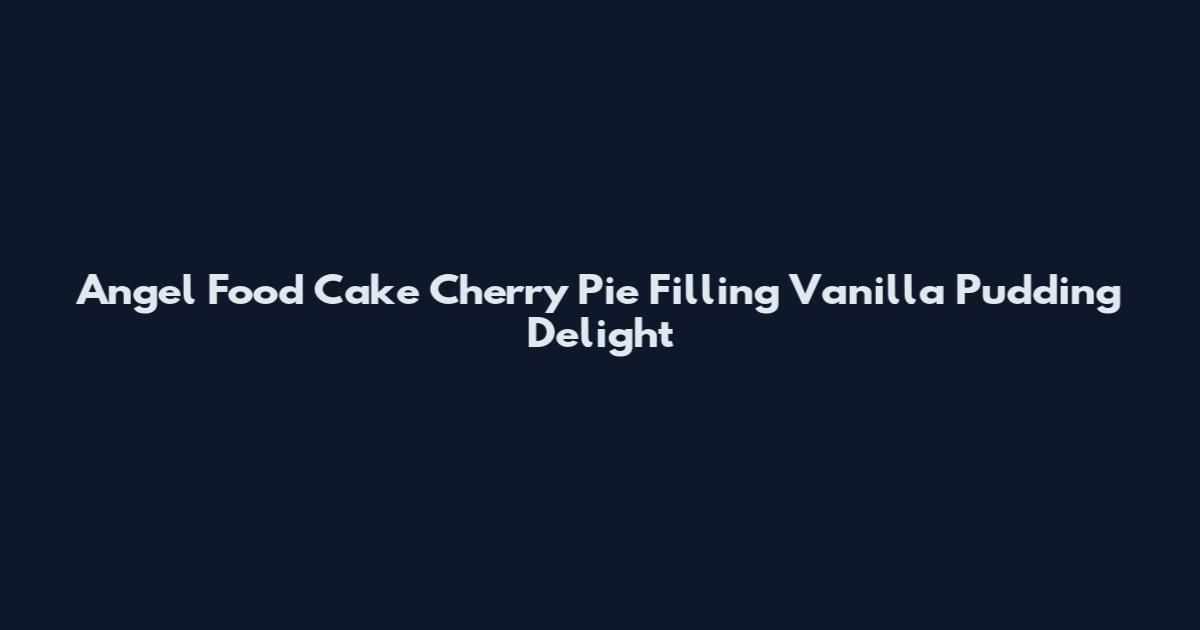 Angel Food Cake Cherry Pie Filling Vanilla Pudding Delight