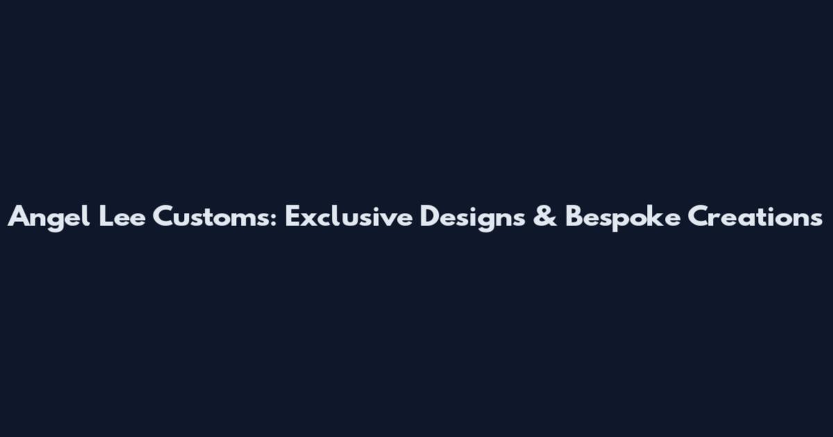 Angel Lee Customs: Exclusive Designs & Bespoke Creations
