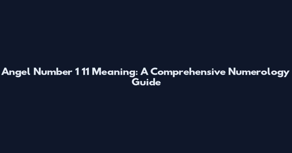 Angel Number 1 11 Meaning: A Comprehensive Numerology Guide