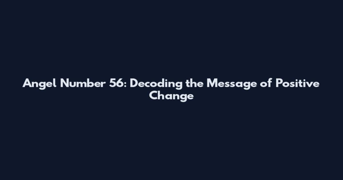 Angel Number 56: Decoding the Message of Positive Change