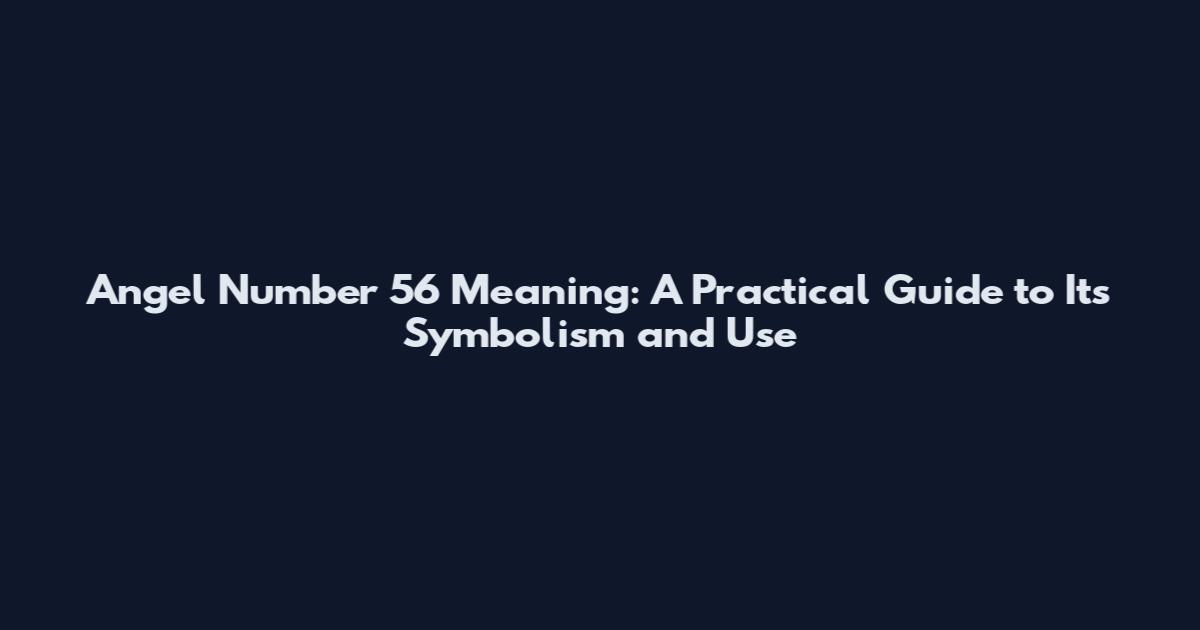 Angel Number 56 Meaning: A Practical Guide to Its Symbolism and Use