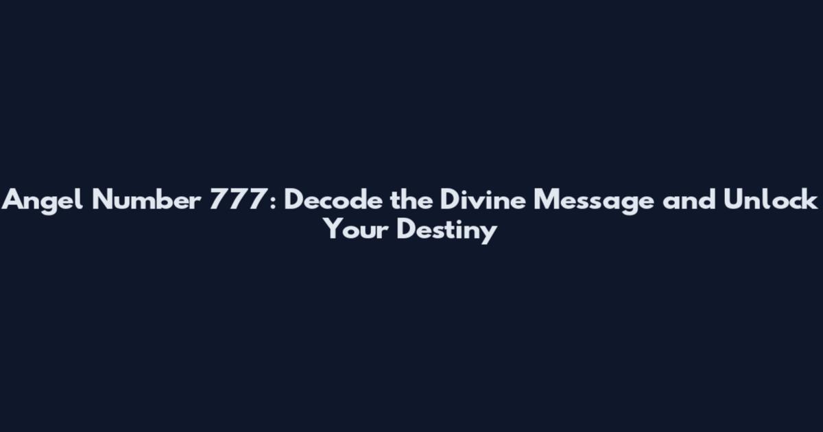 Angel Number 777: Decode the Divine Message and Unlock Your Destiny