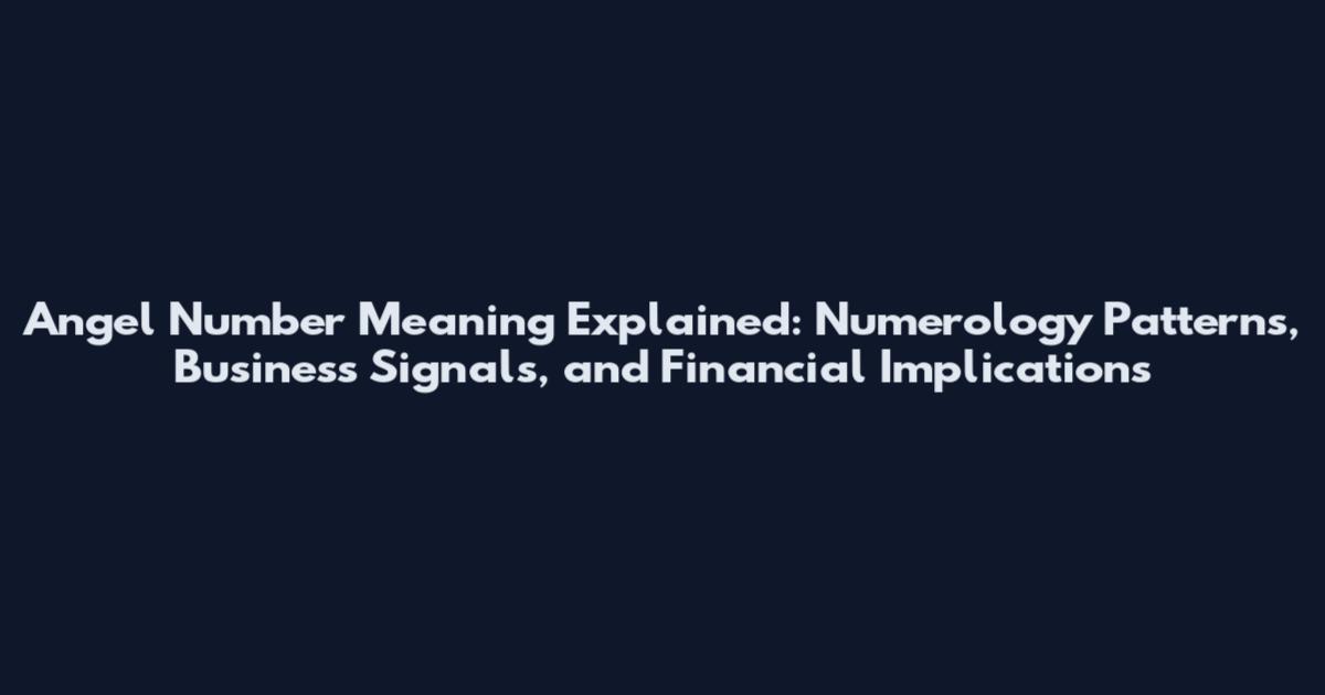 Angel Number Meaning Explained: Numerology Patterns, Business Signals, and Financial Implications
