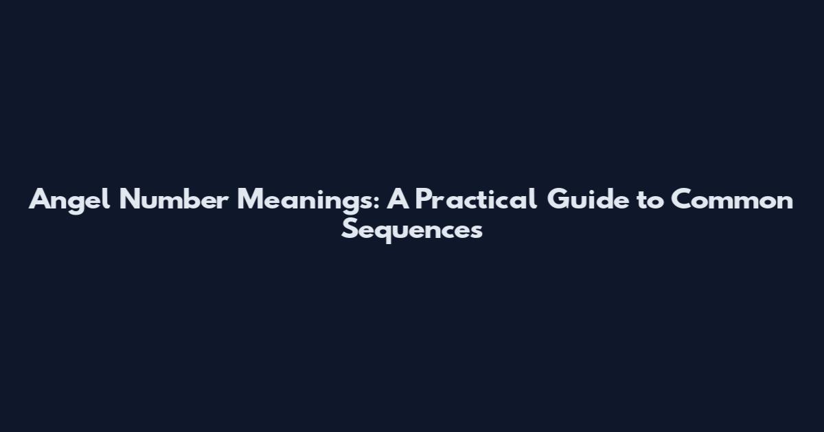 Angel Number Meanings: A Practical Guide to Common Sequences