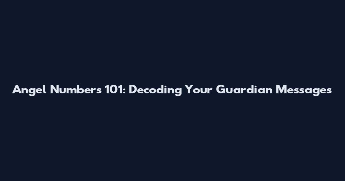 Angel Numbers 101: Decoding Your Guardian Messages