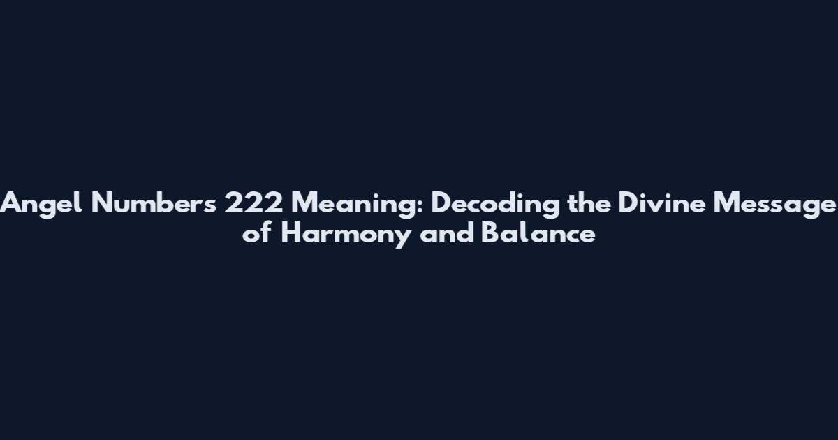 Angel Numbers 222 Meaning: Decoding the Divine Message of Harmony and Balance