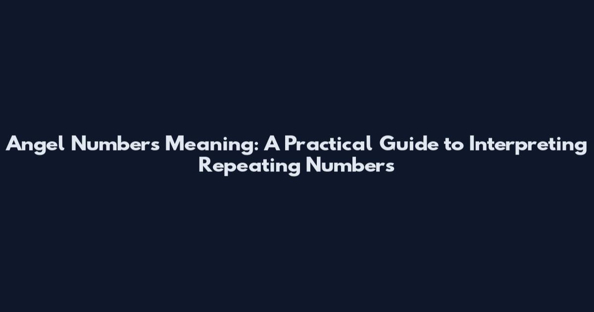 Angel Numbers Meaning: A Practical Guide to Interpreting Repeating Numbers