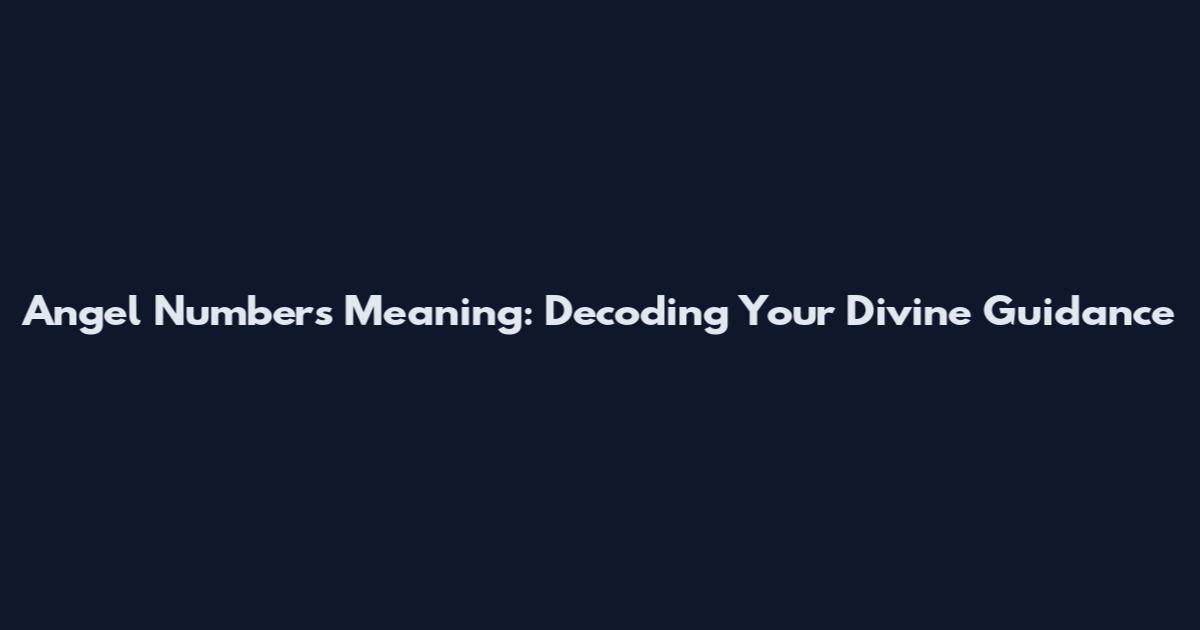 Angel Numbers Meaning: Decoding Your Divine Guidance