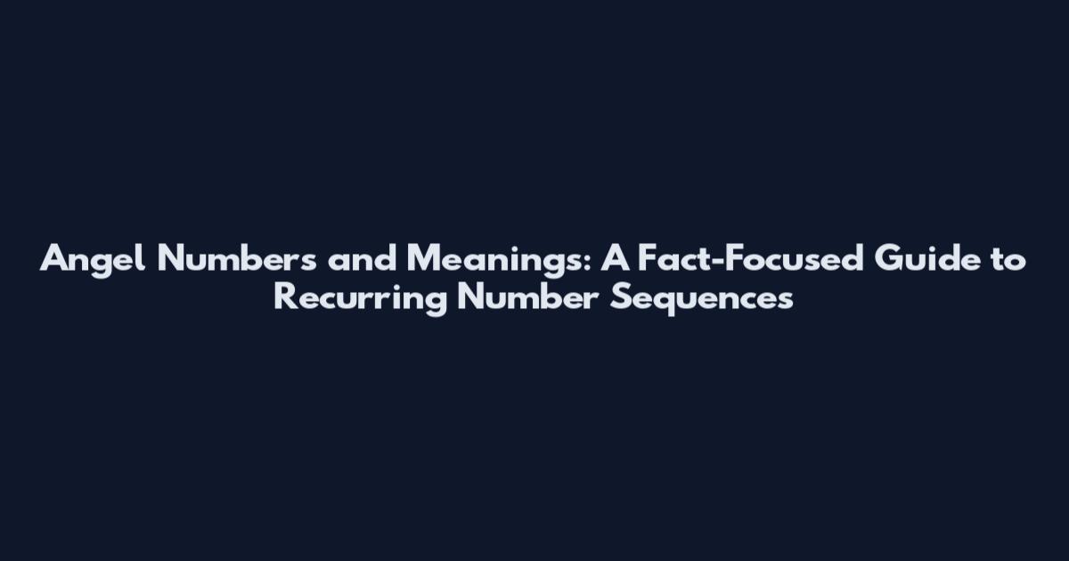 Angel Numbers and Meanings: A Fact-Focused Guide to Recurring Number Sequences