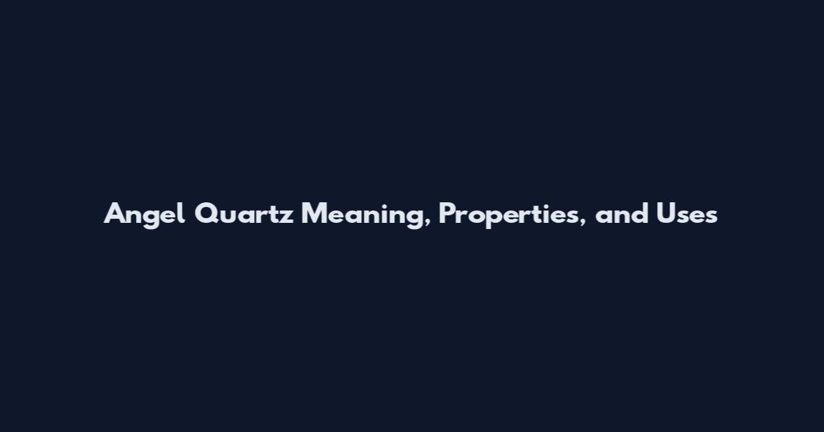 Angel Quartz Meaning, Properties, and Uses