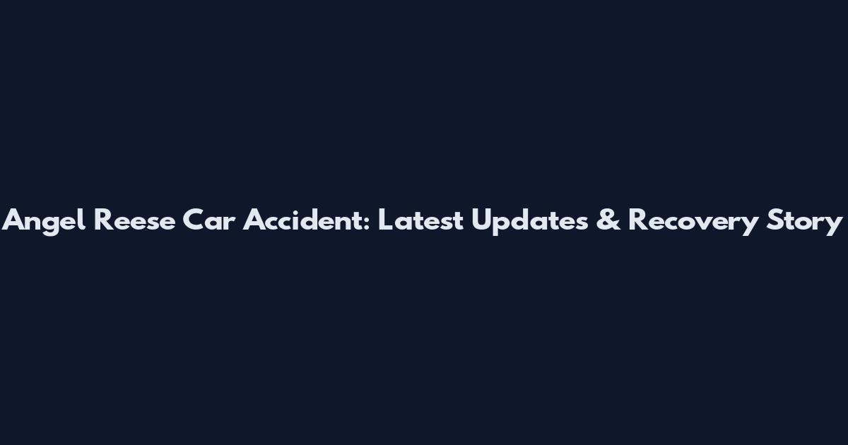 Angel Reese Car Accident: Latest Updates & Recovery Story