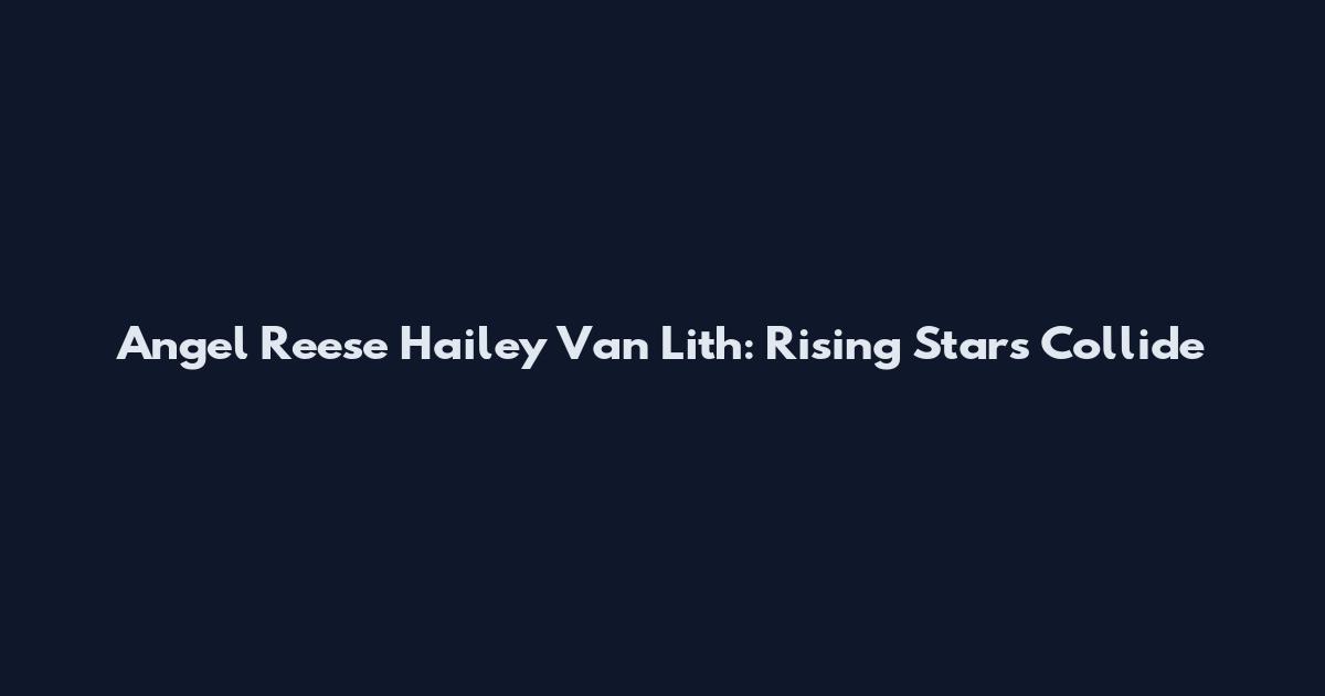 Angel Reese Hailey Van Lith: Rising Stars Collide