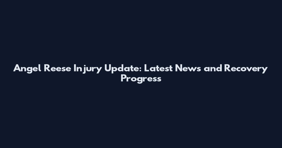 Angel Reese Injury Update: Latest News and Recovery Progress
