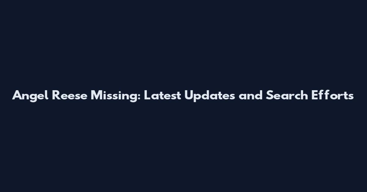 Angel Reese Missing: Latest Updates and Search Efforts