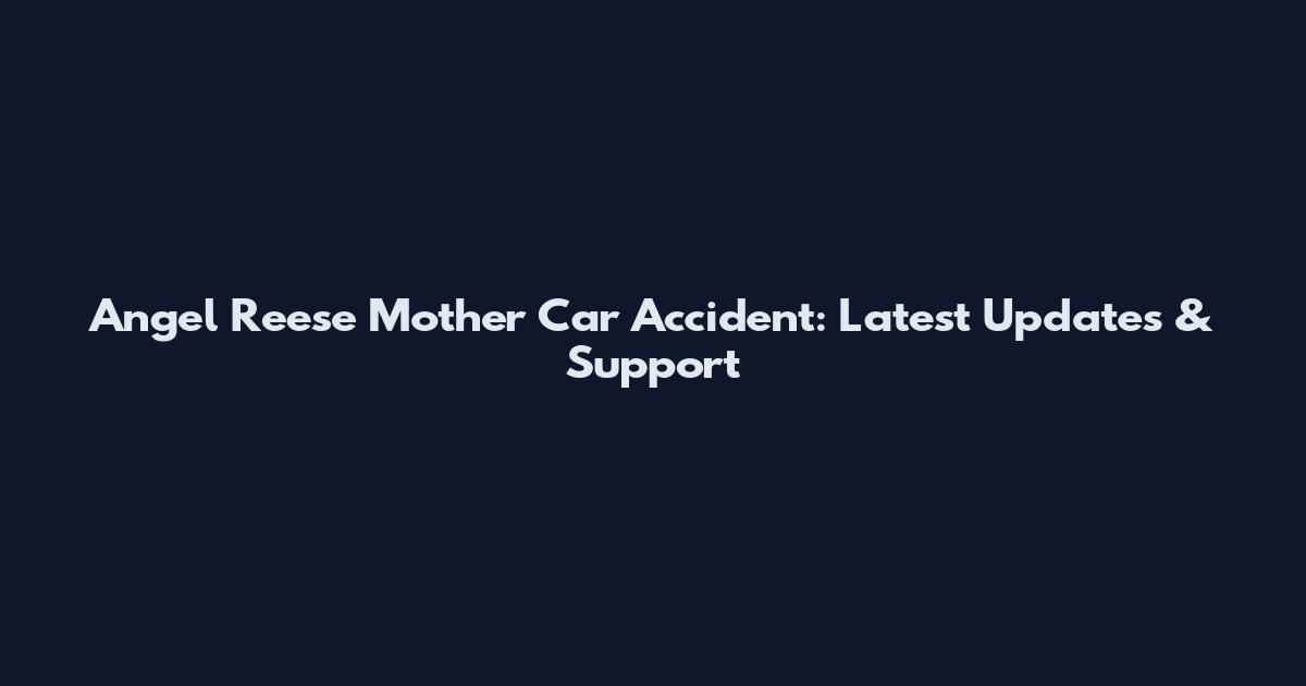 Angel Reese Mother Car Accident: Latest Updates & Support