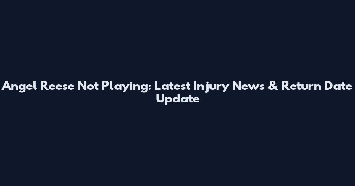 Angel Reese Not Playing: Latest Injury News & Return Date Update