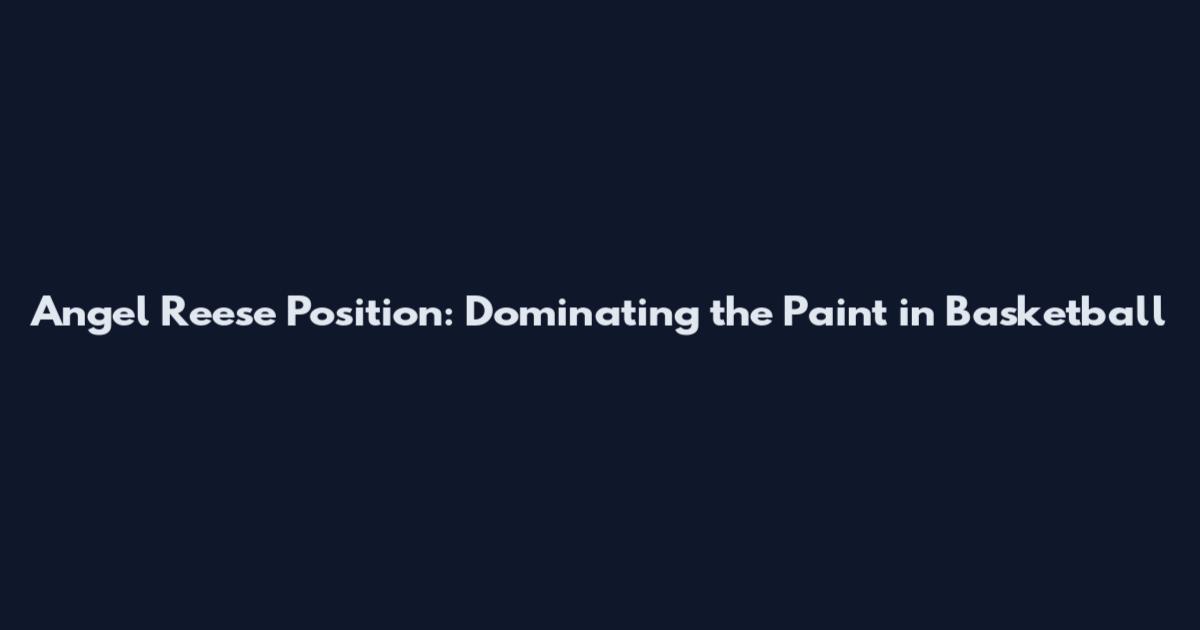 Angel Reese Position: Dominating the Paint in Basketball