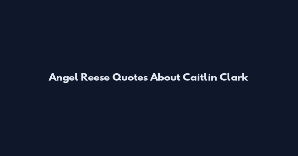 Angel Reese Quotes About Caitlin Clark