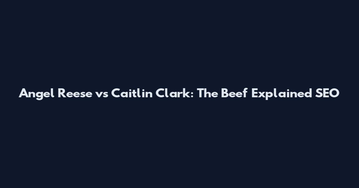 Angel Reese vs Caitlin Clark: The Beef Explained SEO