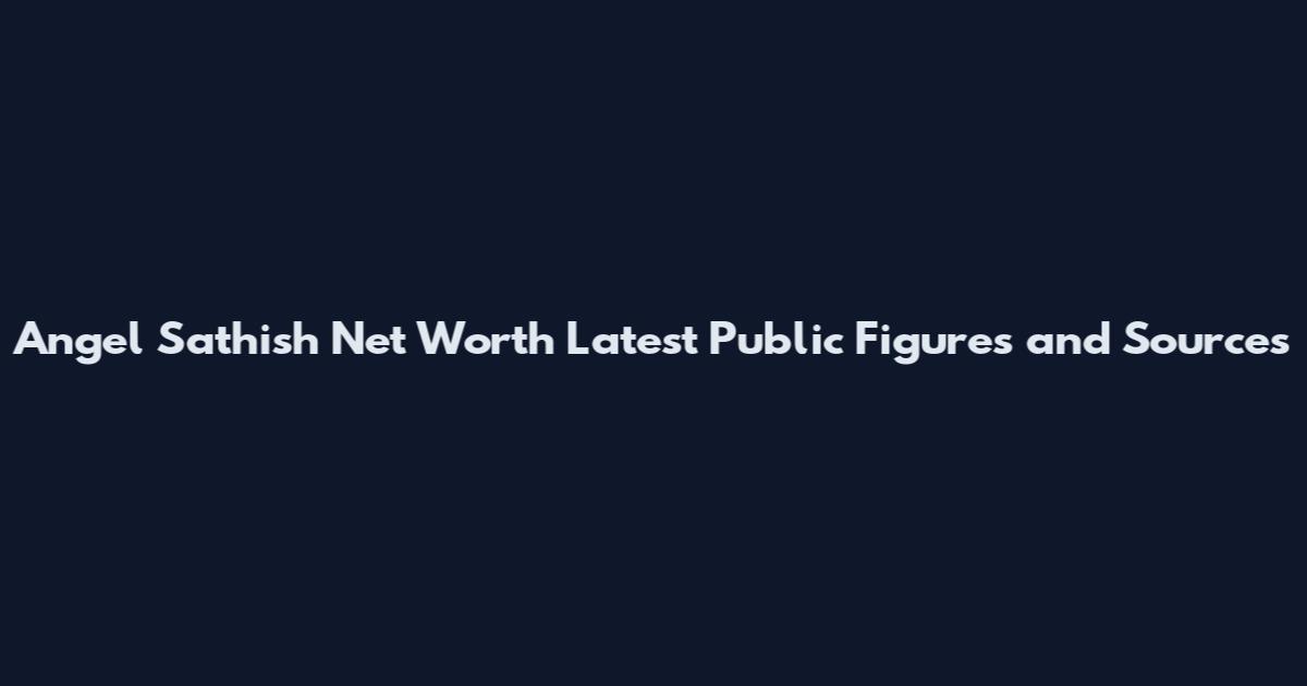 Angel Sathish Net Worth Latest Public Figures and Sources