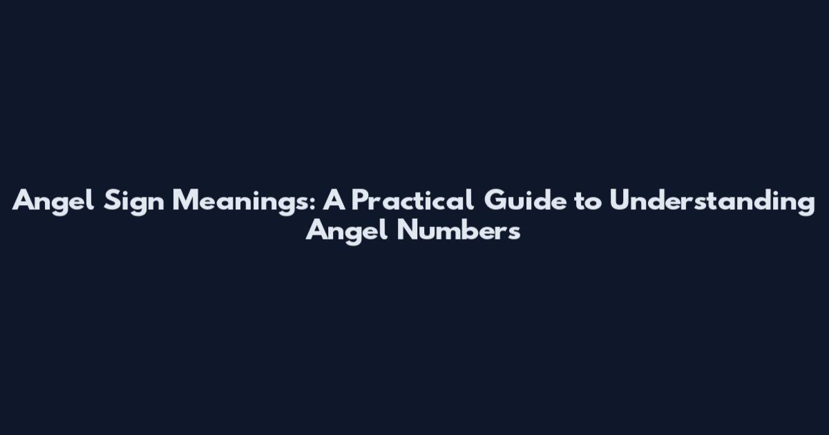 Angel Sign Meanings: A Practical Guide to Understanding Angel Numbers