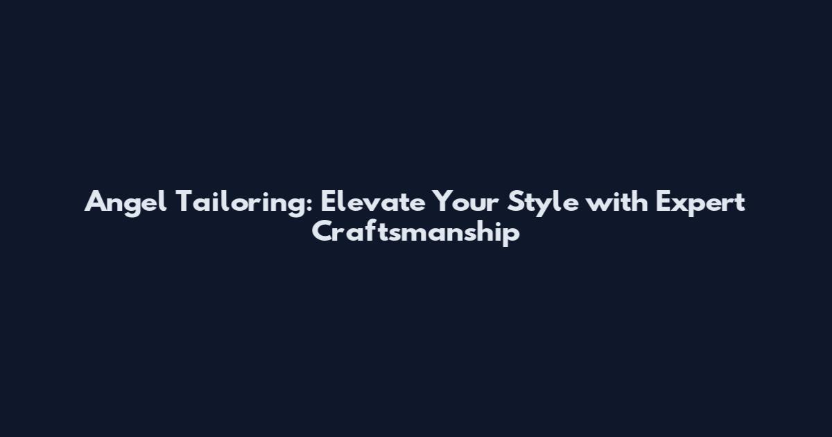 Angel Tailoring: Elevate Your Style with Expert Craftsmanship