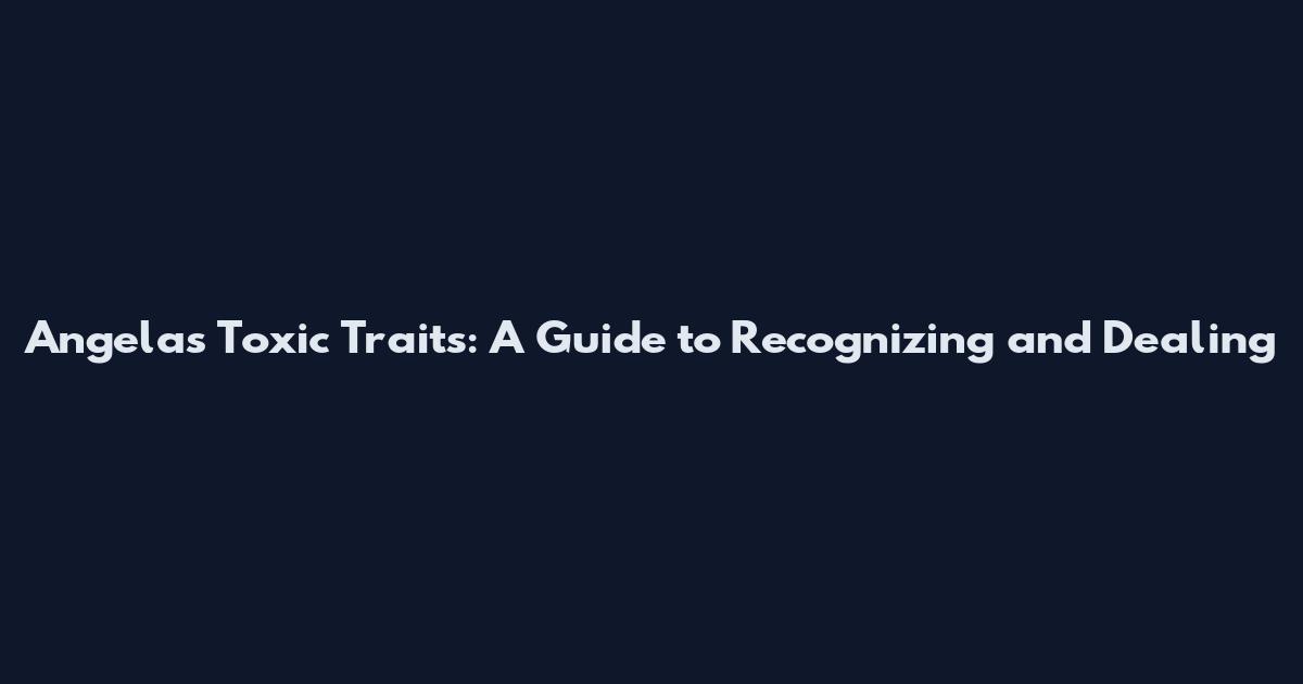 Angela's Toxic Traits: A Guide to Recognizing and Dealing