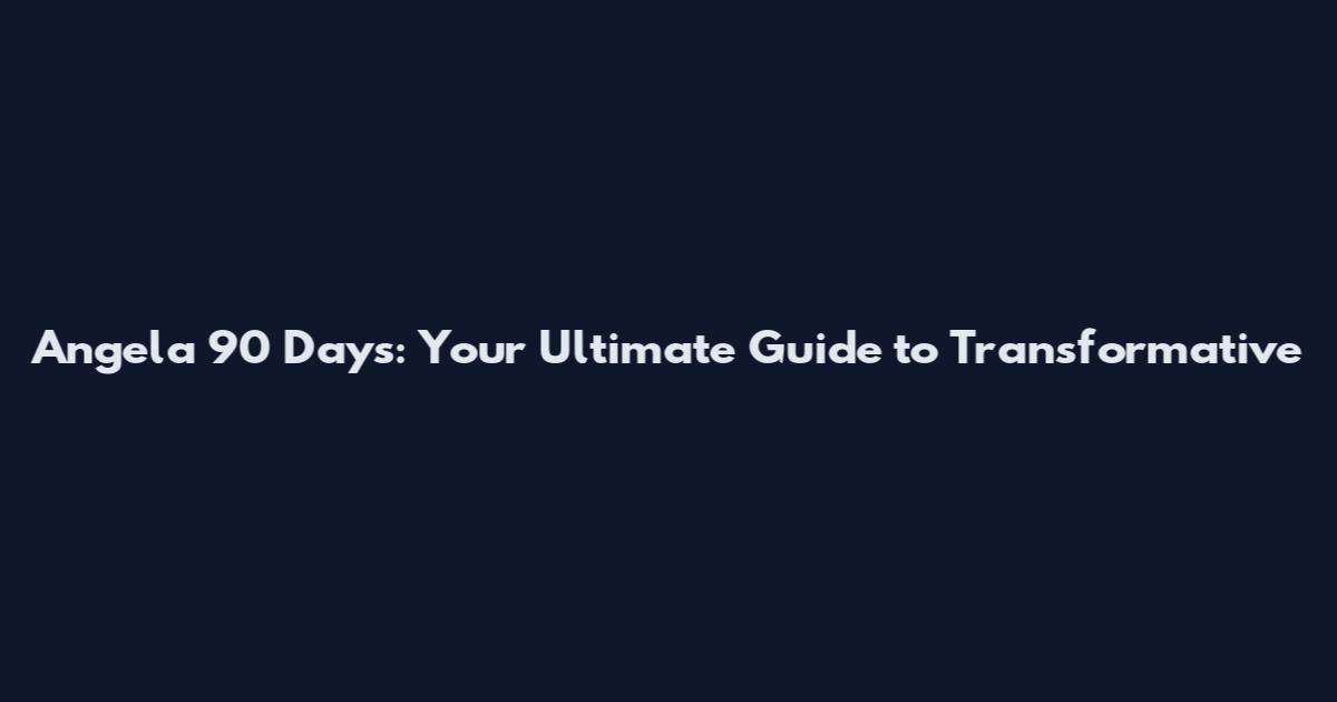Angela 90 Days: Your Ultimate Guide to Transformative