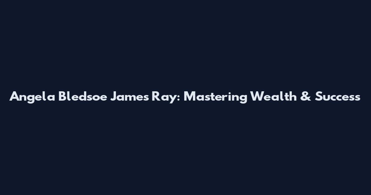 Angela Bledsoe James Ray: Mastering Wealth & Success